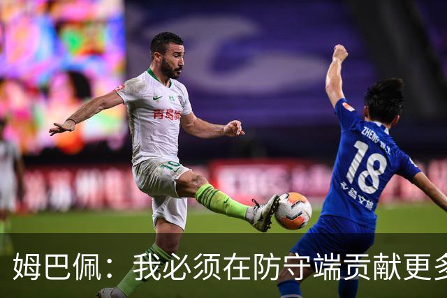 姆巴佩：我必须在防守端贡献更多，为夺得世界杯我准备好去付出了